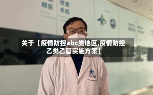 关于【疫情防控abc类地区,疫情防控乙类乙管实施方案】
