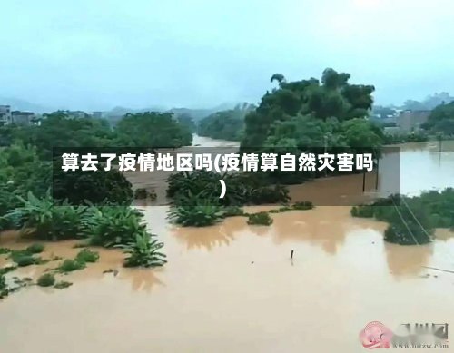算去了疫情地区吗(疫情算自然灾害吗)