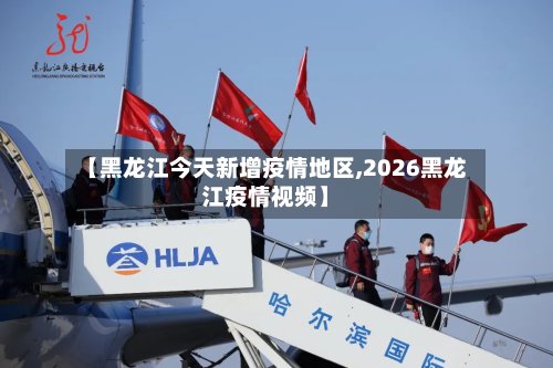 【黑龙江今天新增疫情地区,2026黑龙江疫情视频】-第3张图片