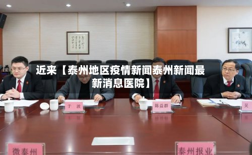 近来【泰州地区疫情新闻泰州新闻最新消息医院】