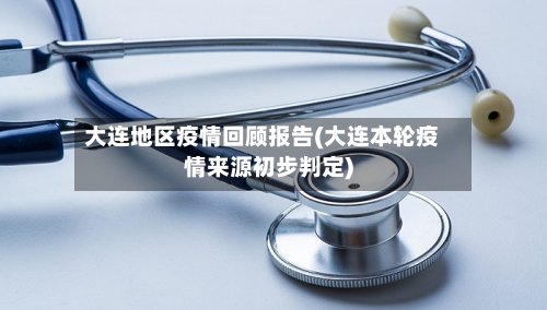 大连地区疫情回顾报告(大连本轮疫情来源初步判定)-第3张图片