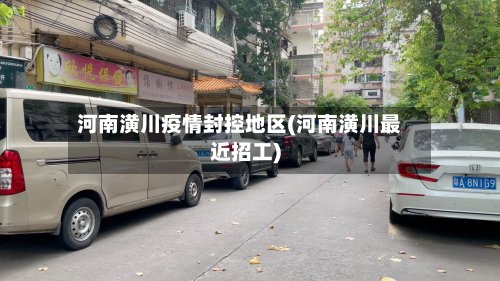 河南潢川疫情封控地区(河南潢川最近招工)