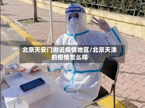 北京天安门附近疫情地区/北京天津的疫情怎么样