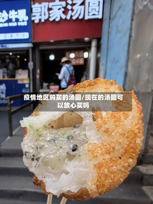 疫情地区购买的汤圆/现在的汤圆可以放心买吗