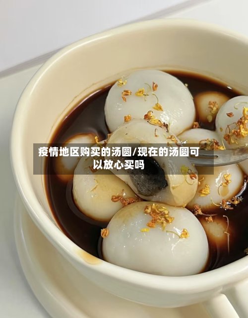 疫情地区购买的汤圆/现在的汤圆可以放心买吗-第3张图片