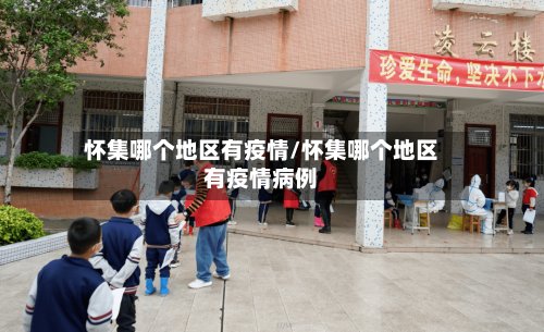 怀集哪个地区有疫情/怀集哪个地区有疫情病例-第3张图片