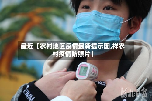 最近【农村地区疫情最新提示图,祥农村疫情防照片】
