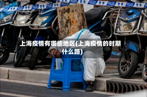上海疫情有哪些地区(上海疫情的时期什么路)