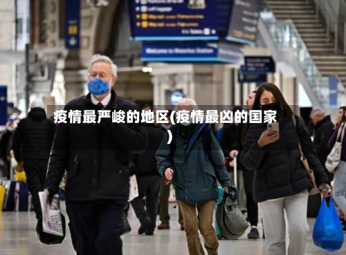 疫情最严峻的地区(疫情最凶的国家)-第2张图片
