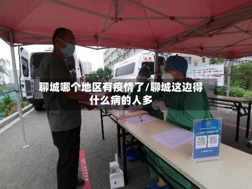 聊城哪个地区有疫情了/聊城这边得什么病的人多