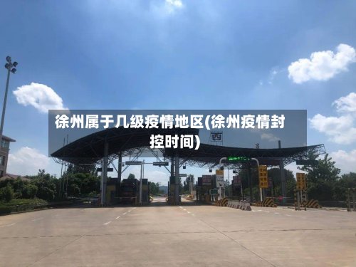 徐州属于几级疫情地区(徐州疫情封控时间)-第2张图片