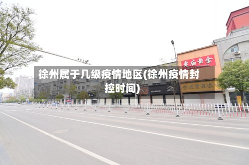 徐州属于几级疫情地区(徐州疫情封控时间)