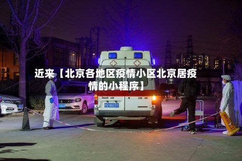 近来【北京各地区疫情小区北京居疫情的小程序】-第2张图片