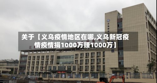 关于【义乌疫情地区在哪,义乌新冠疫情疫情捐1000万赚1000万】