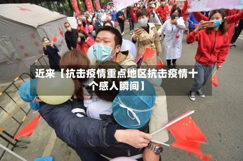 近来【抗击疫情重点地区抗击疫情十个感人瞬间】