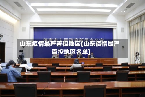山东疫情最严管控地区(山东疫情最严管控地区名单)-第2张图片