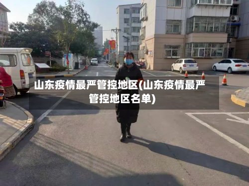 山东疫情最严管控地区(山东疫情最严管控地区名单)