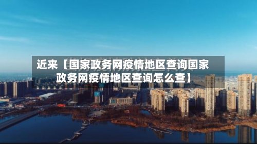 近来【国家政务网疫情地区查询国家政务网疫情地区查询怎么查】