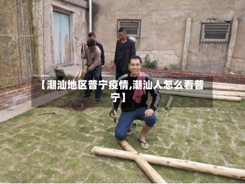 【潮汕地区普宁疫情,潮汕人怎么看普宁】