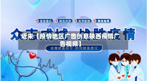 近来【疫情地区广告创意陕西疫情广告视频】