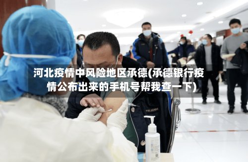 河北疫情中风险地区承德(承德银行疫情公布出来的手机号帮我查一下)-第3张图片