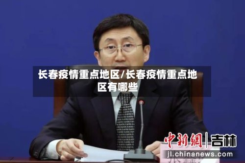 长春疫情重点地区/长春疫情重点地区有哪些-第2张图片