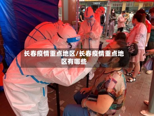 长春疫情重点地区/长春疫情重点地区有哪些-第3张图片