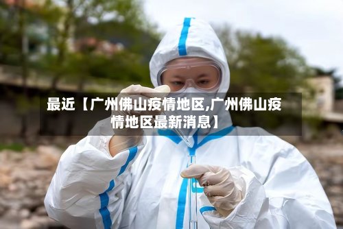 最近【广州佛山疫情地区,广州佛山疫情地区最新消息】