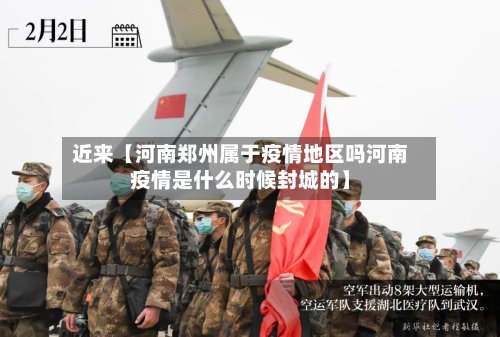 近来【河南郑州属于疫情地区吗河南疫情是什么时候封城的】