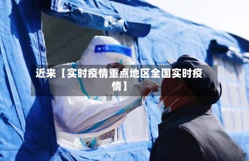 近来【实时疫情重点地区全国实时疫情】-第2张图片