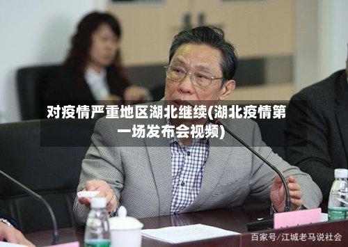 对疫情严重地区湖北继续(湖北疫情第一场发布会视频)-第2张图片