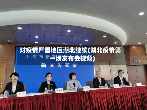 对疫情严重地区湖北继续(湖北疫情第一场发布会视频)-第3张图片