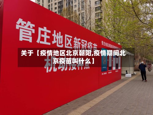 关于【疫情地区北京朝阳,疫情期间北京疫苗叫什么】-第3张图片