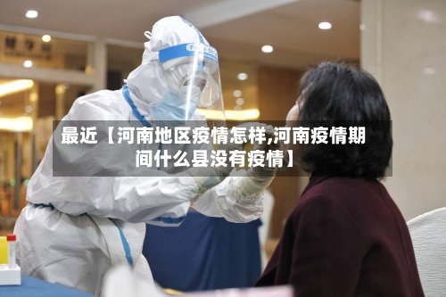 最近【河南地区疫情怎样,河南疫情期间什么县没有疫情】