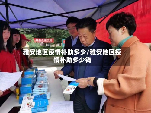 雅安地区疫情补助多少/雅安地区疫情补助多少钱