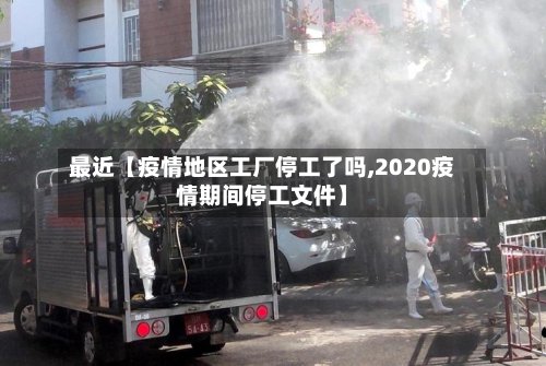 最近【疫情地区工厂停工了吗,2020疫情期间停工文件】-第3张图片