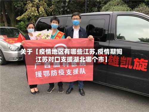关于【疫情地区有哪些江苏,疫情期间江苏对口支援湖北哪个市】
