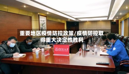 重要地区疫情防控政策/疫情防控取得重大决定性胜利-第3张图片