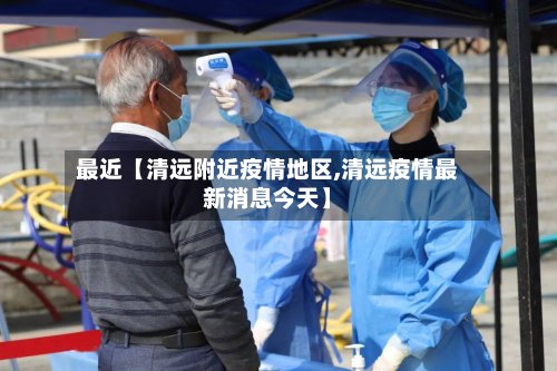 最近【清远附近疫情地区,清远疫情最新消息今天】-第2张图片