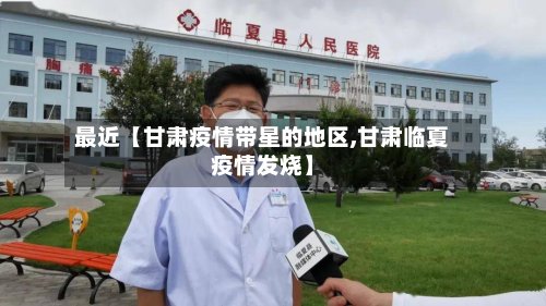 最近【甘肃疫情带星的地区,甘肃临夏疫情发烧】-第2张图片