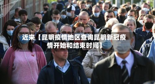近来【昆明疫情地区查询昆明新冠疫情开始和结束时间】