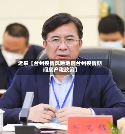 近来【台州疫情风险地区台州疫情期间房产税政策】