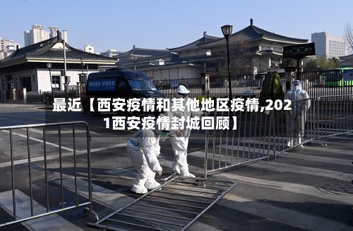 最近【西安疫情和其他地区疫情,2021西安疫情封城回顾】