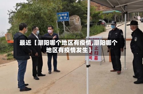 最近【潮阳哪个地区有疫情,潮阳哪个地区有疫情发生】-第2张图片