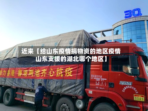 近来【给山东疫情捐物资的地区疫情山东支援的湖北哪个地区】