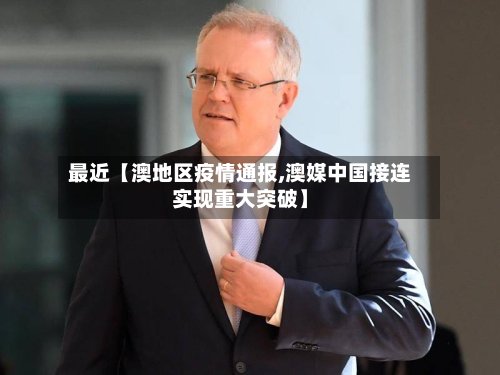 最近【澳地区疫情通报,澳媒中国接连实现重大突破】