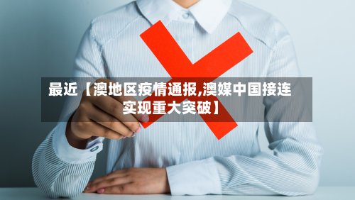 最近【澳地区疫情通报,澳媒中国接连实现重大突破】-第2张图片