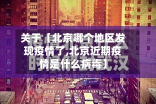 关于【北京哪个地区发现疫情了,北京近期疫情是什么病毒】
