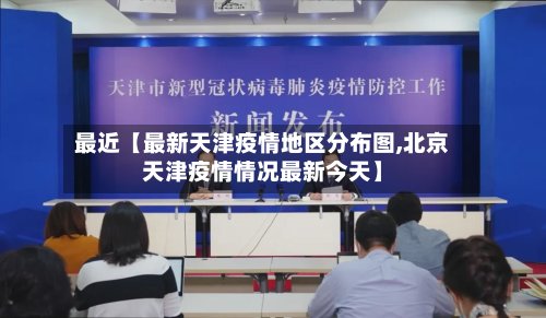 最近【最新天津疫情地区分布图,北京天津疫情情况最新今天】