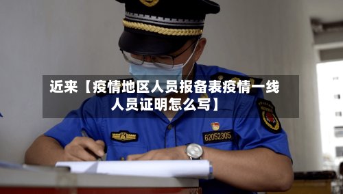 近来【疫情地区人员报备表疫情一线人员证明怎么写】
